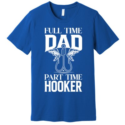 Full Time Dad Part Time Hooker Funny Fishing Dad Cool Gift Premium T-Shirt