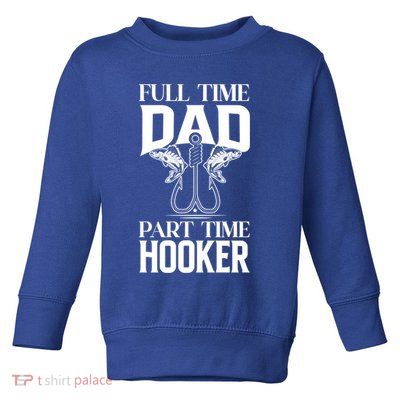 Full Time Dad Part Time Hooker Funny Fishing Dad Cool Gift Toddler Sweatshirt