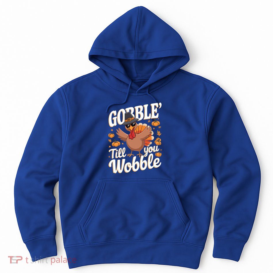 Funny Turkey Day Thanksgiving Gobble Till You Wobble Gift Hoodie