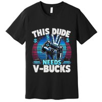 Funny This Dude Needs V Bucks Will Work For Bucks Gamer Premium T-Shirt