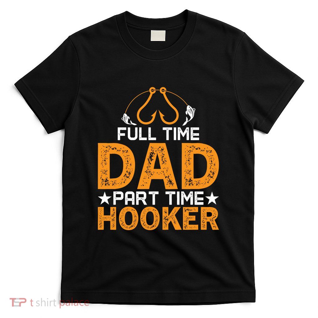 Full Time Dad Part Time Hooker Fishing T-Shirt