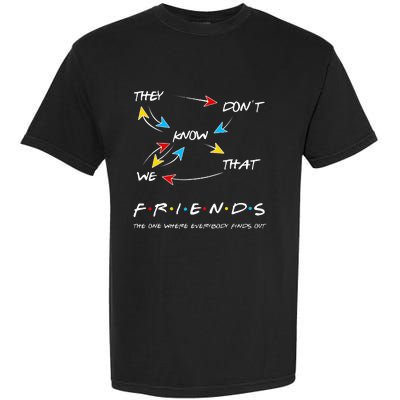 Friends They Don't Know That We Know They Know We Know Garment-Dyed Heavyweight T-Shirt