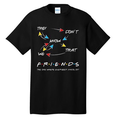 Friends They Don't Know That We Know They Know We Know Tall T-Shirt