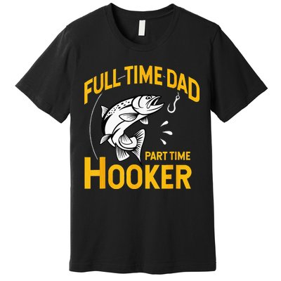 Full Time Dad Part Time Hooker Funny Fathers Day Fishing Premium T-Shirt