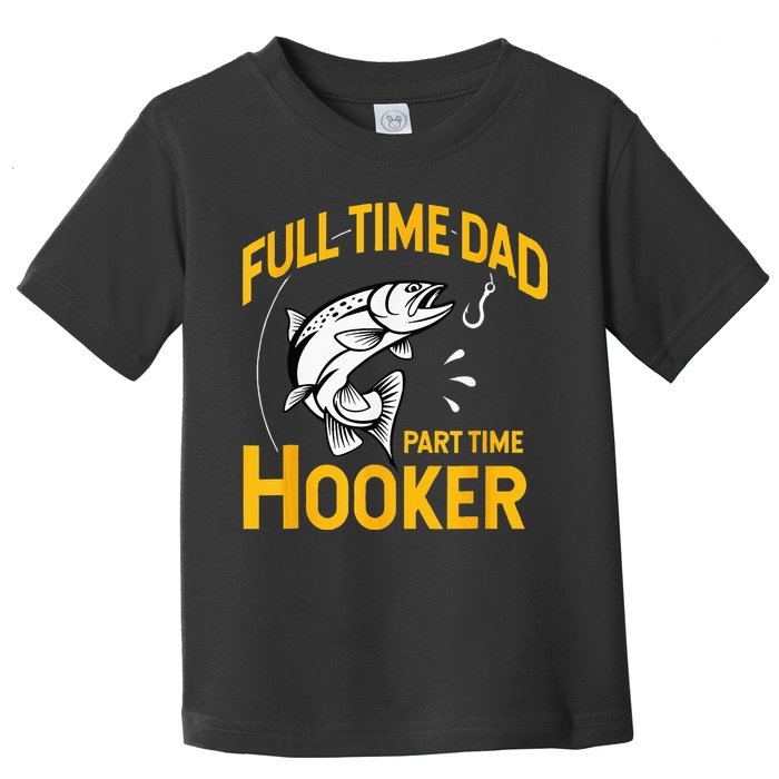 Full Time Dad Part Time Hooker Funny Fathers Day Fishing Toddler T-Shirt