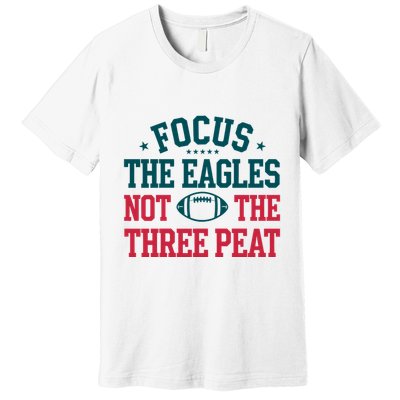 Focus The Eagle Not The Three Peat Football Team Lover Philadelphia Premium T-Shirt