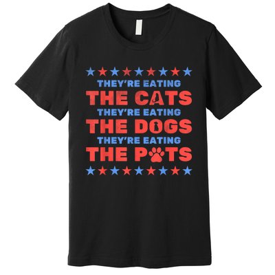 Funny Theyre Eating The Dogs And Cats Election 2024 Gift Premium T-Shirt