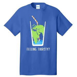 Feeling Thirsty Earth Runs Out Of Water Save Water Supply Gift Tall T-Shirt