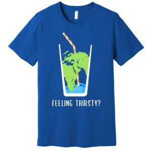 Feeling Thirsty Earth Runs Out Of Water Save Water Supply Gift Premium T-Shirt