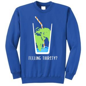 Feeling Thirsty Earth Runs Out Of Water Save Water Supply Gift Tall Sweatshirt