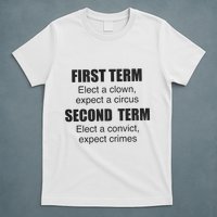 First Term Elect A Clown Expect A Circus Second Term Elect A Convict Expect Cri T-Shirt
