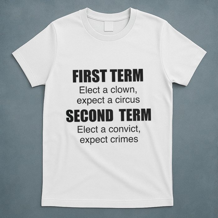 First Term Elect A Clown Expect A Circus Second Term Elect A Convict Expect Cri T-Shirt