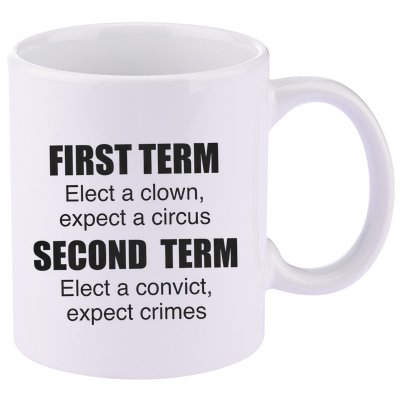First Term Elect A Clown Expect A Circus Second Term Elect A Convict Expect Cri 11oz C Handle Ceramic Mug