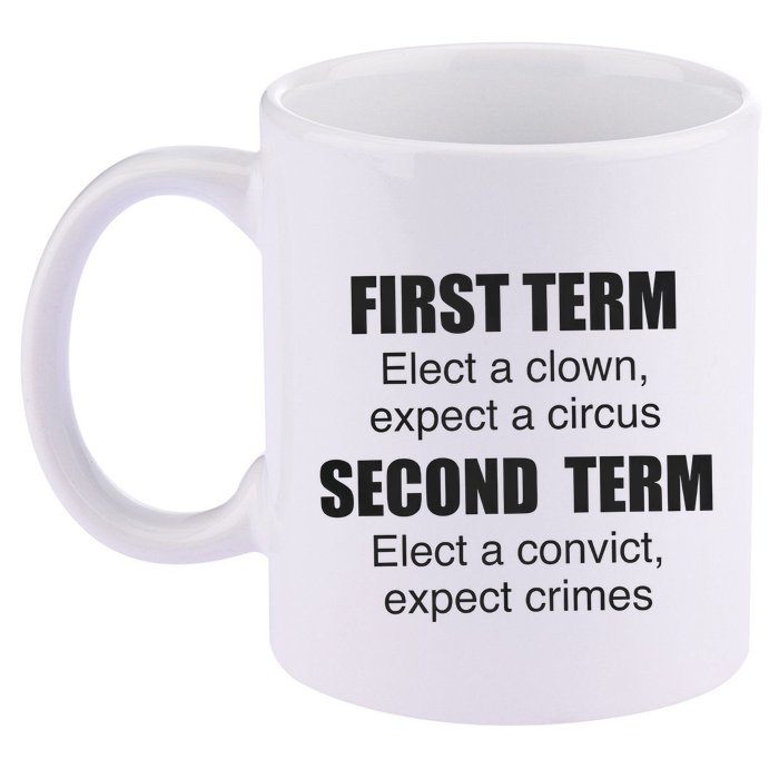 First Term Elect A Clown Expect A Circus Second Term Elect A Convict Expect Cri 11oz C Handle Ceramic Mug