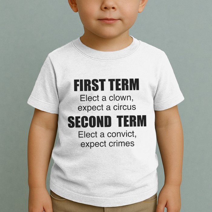 First Term Elect A Clown Expect A Circus Second Term Elect A Convict Expect Cri Toddler T-Shirt