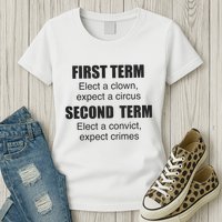 First Term Elect A Clown Expect A Circus Second Term Elect A Convict Expect Cri Womens T-Shirt