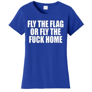 Fly The Flag Or Fly The Fuck Home Gift Women's T-Shirt