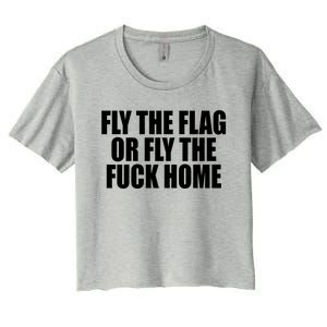 Fly The Flag Or Fly The Fuck Home Gift Women's Crop Top Tee