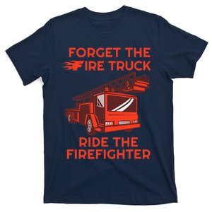 Forget The Fire Truck Ride The Firefighter Fireman T-Shirt