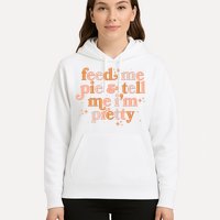 Funny Thanksgiving Feed Me Pie And Tell Me I'm Pretty Hoodie