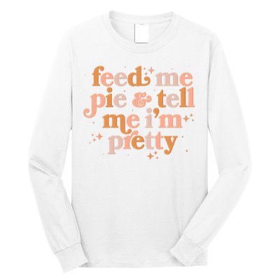 Funny Thanksgiving Feed Me Pie And Tell Me I'm Pretty Long Sleeve Shirt