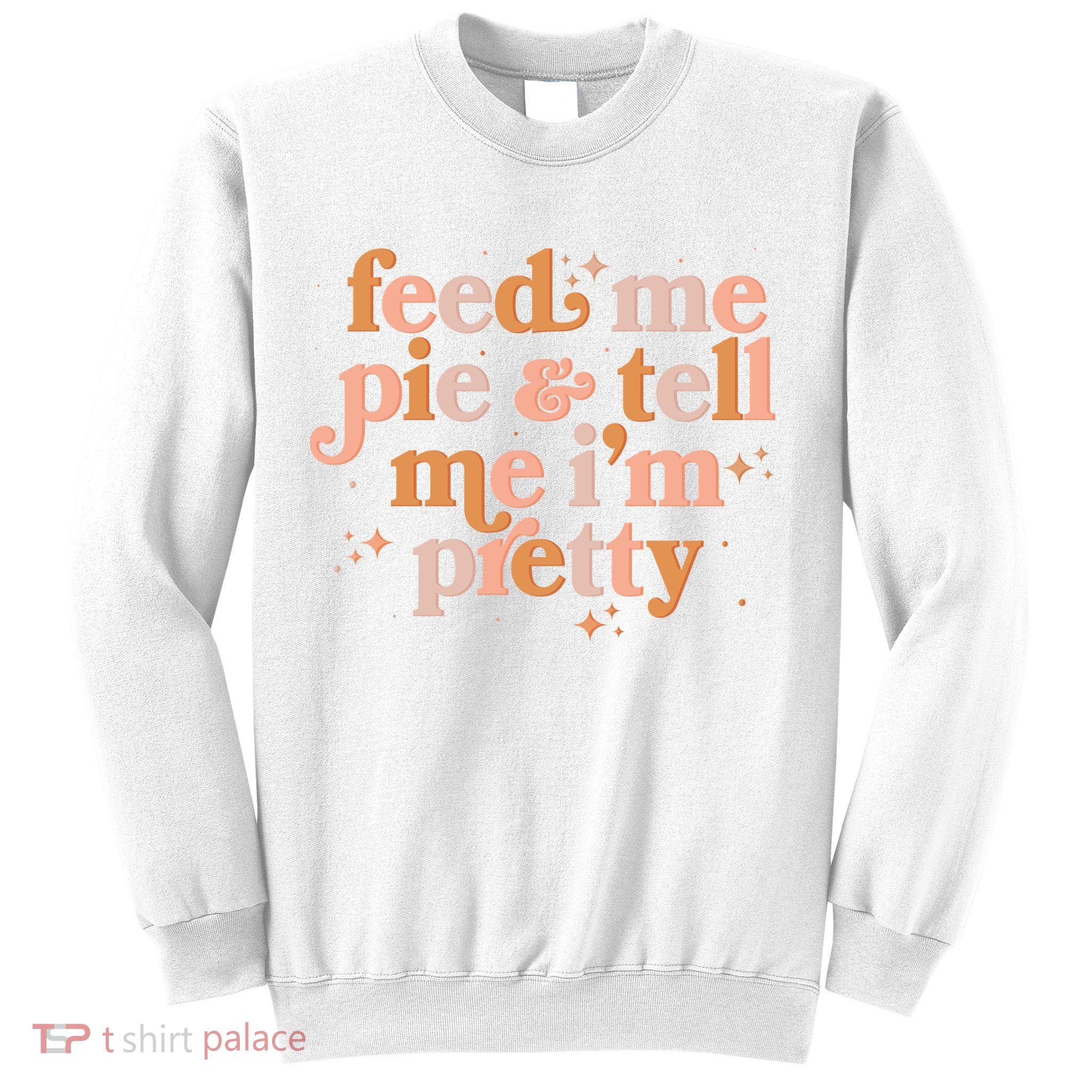 Funny Thanksgiving Feed Me Pie And Tell Me I'm Pretty Sweatshirt