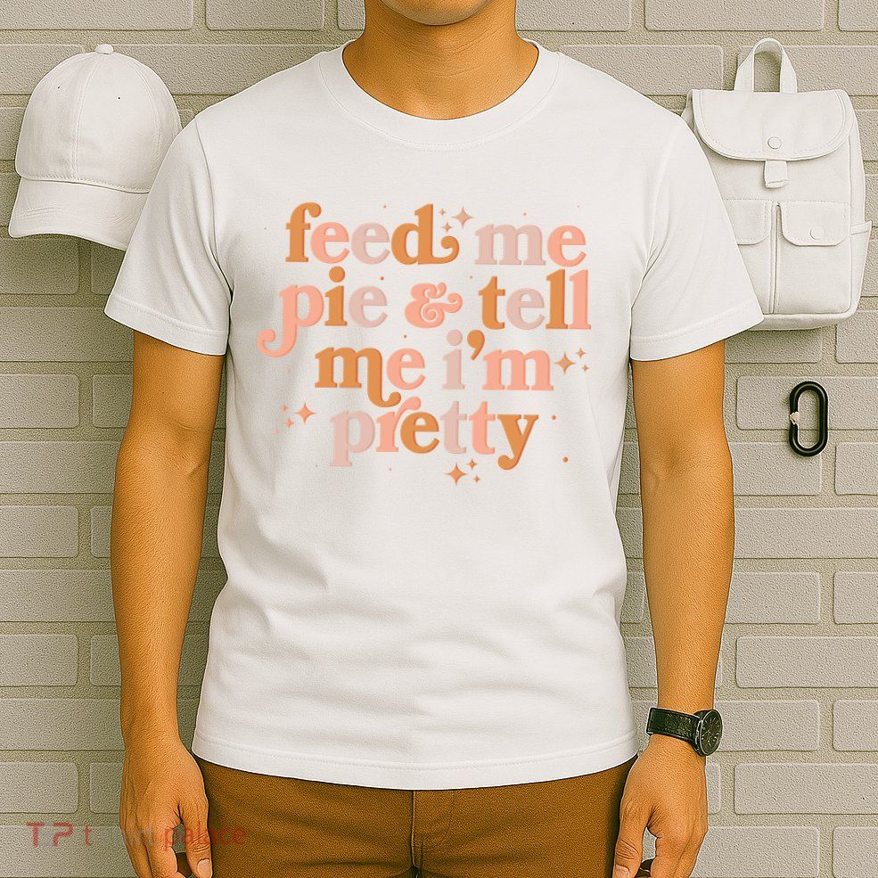 Funny Thanksgiving Feed Me Pie And Tell Me I'm Pretty T-Shirt