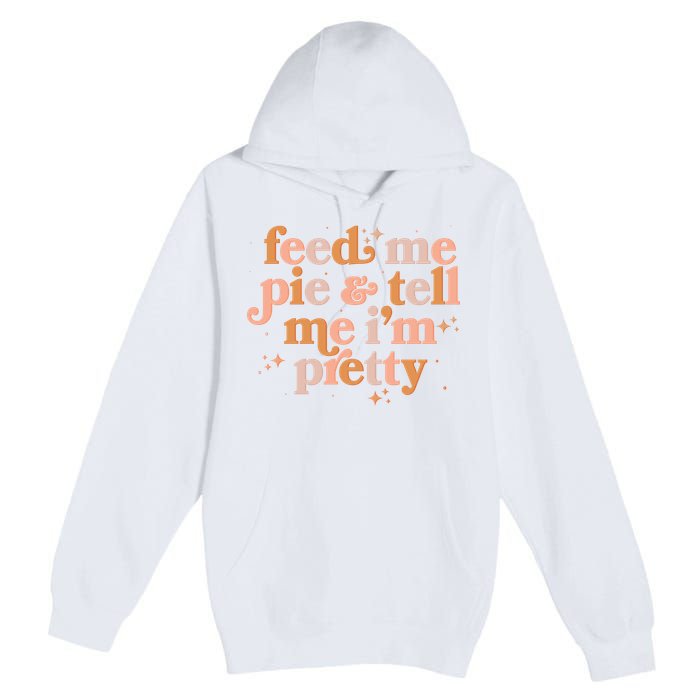 Funny Thanksgiving Feed Me Pie And Tell Me I'm Pretty Premium Pullover Hoodie