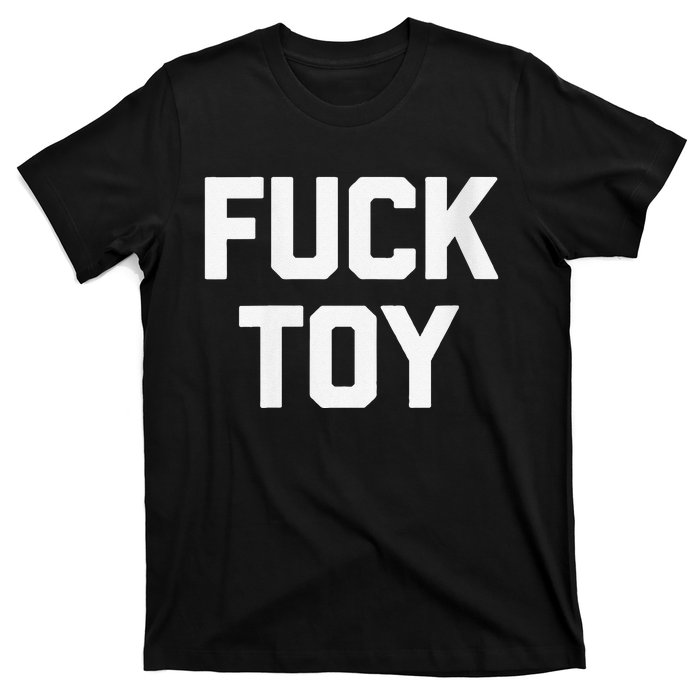 Fuck Toy Funny Saying Sarcastic Novelty Sexy Sex T-Shirt