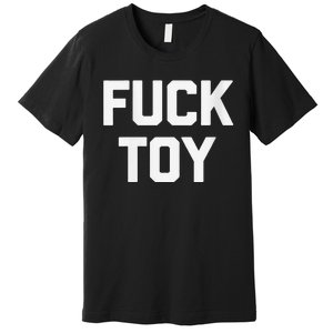 Fuck Toy Funny Saying Sarcastic Novelty Sexy Sex Premium T-Shirt