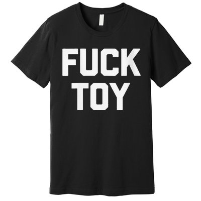 Fuck Toy Funny Saying Sarcastic Novelty Sexy Sex Premium T-Shirt