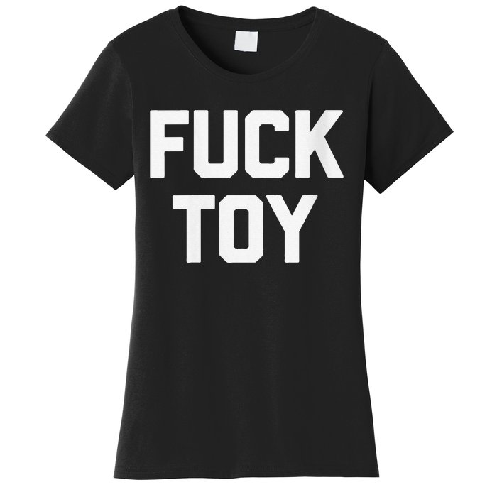 Fuck Toy Funny Saying Sarcastic Novelty Sexy Sex Women's T-Shirt