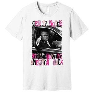 Funny Trump Get In Loser Were Taki Premium T-Shirt