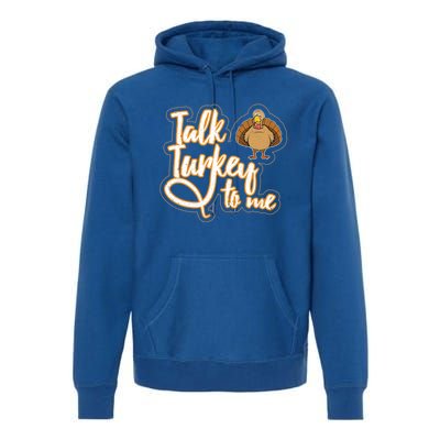 Funny Thanksgiving Holiday Turkey Saying Talk Turkey To Me Gift Premium Hoodie