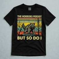 Funny The Horrors Persist But So Do Raccoon Meme Sarcastic T-Shirt