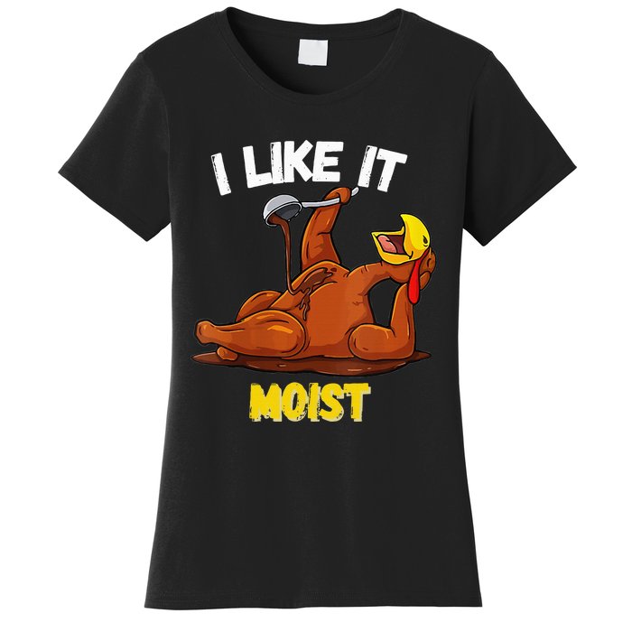 Funny Turkey I Like It Moist Thanksgiving Dinner For Family Women's T-Shirt