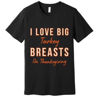 Funny Thanksgiving I Love Big Turkey Breasts On Thanksgiving Premium T-Shirt