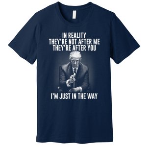 Funny Trump In Reality Theyre Not After Me Theyre After You. Gift Premium T-Shirt