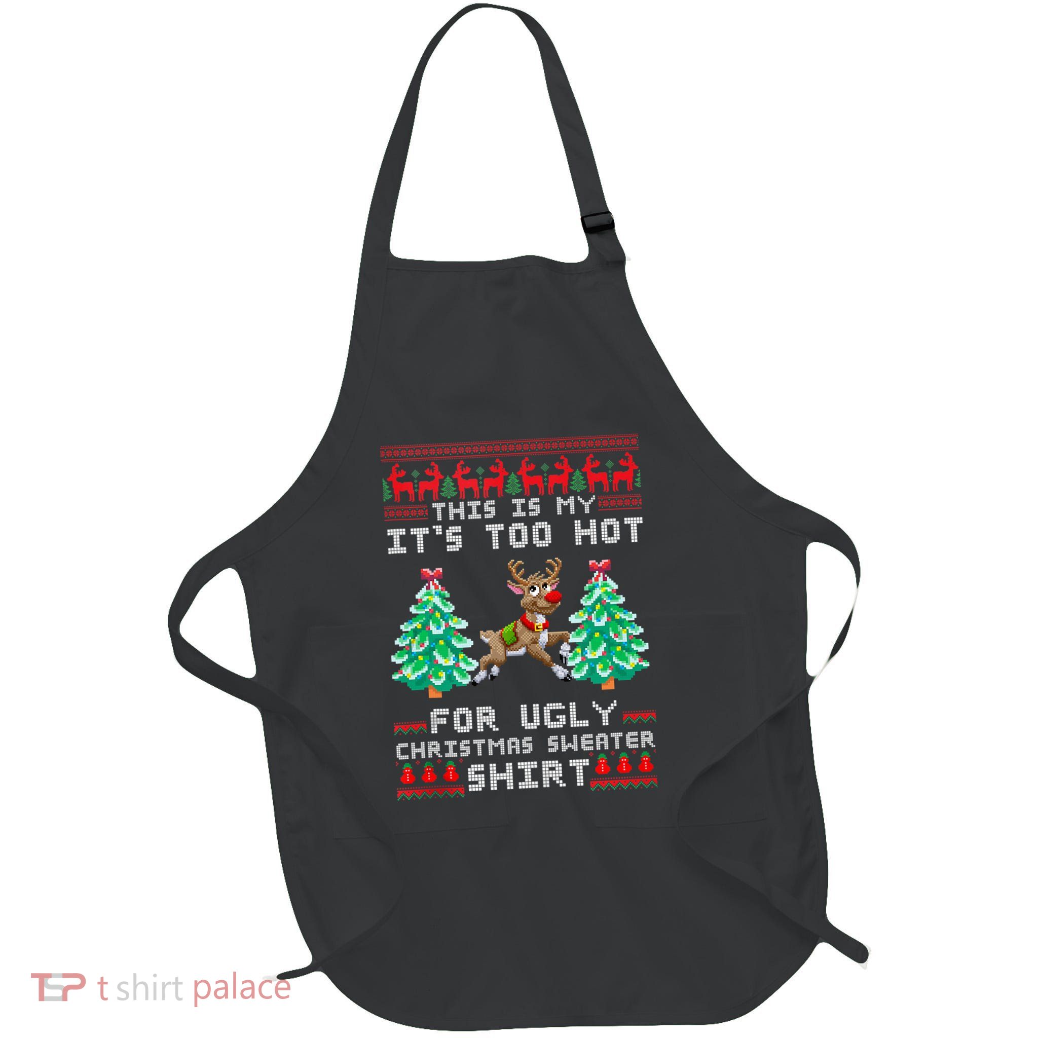 Fun This Is My Its Too Hot For Ugly Christmas Sweater Shirt Apron