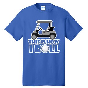 Funny This Is How I Roll Golf Cart Gift Golfing Gift Tall T-Shirt