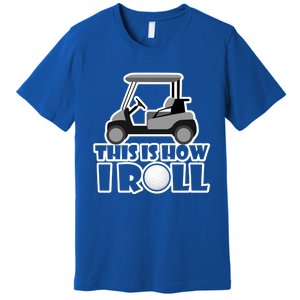 Funny This Is How I Roll Golf Cart Gift Golfing Gift Premium T-Shirt