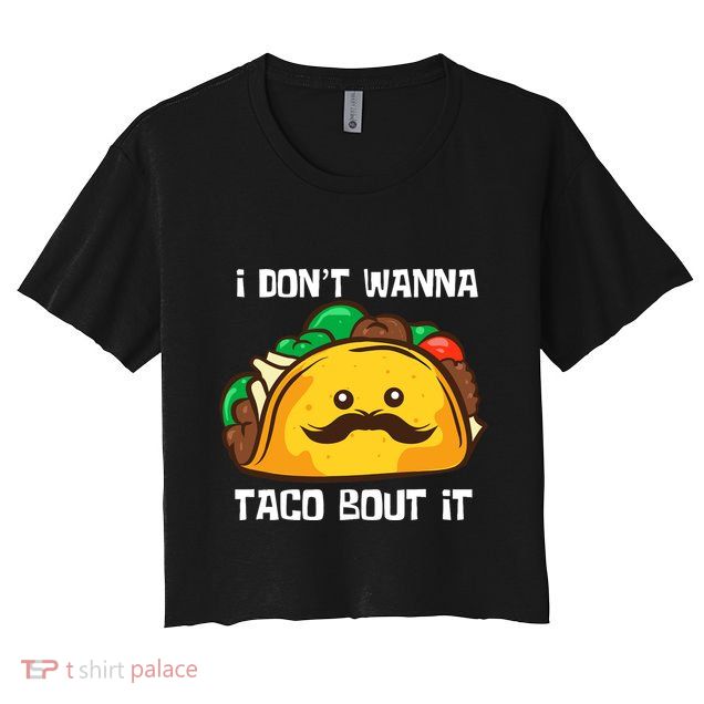 Funny Tacos I DonT Wanna Taco Bout It Mexican Food Crop Top