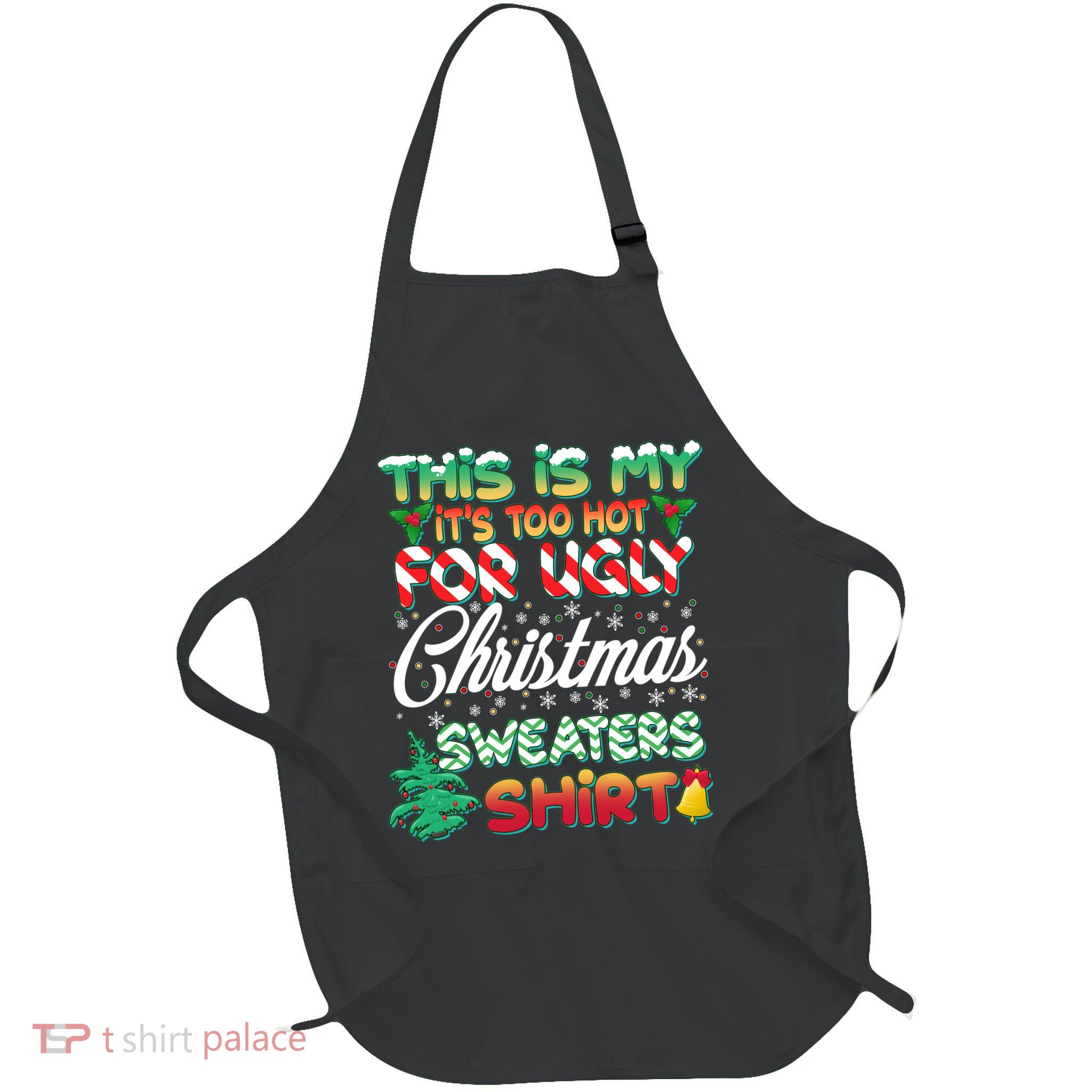 Funny This Is My It's Too Hot For Ugly Christmas Sweaters Shirt Apron