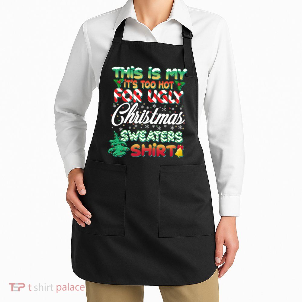 Funny This Is My It's Too Hot For Ugly Christmas Sweaters Shirt Apron