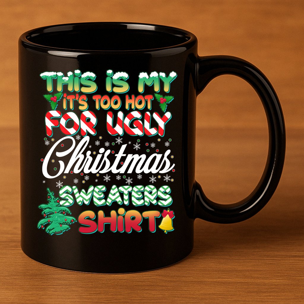 Funny This Is My It's Too Hot For Ugly Christmas Sweaters Shirt 11oz C Handle Ceramic Mug