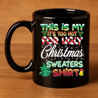 Funny This Is My It's Too Hot For Ugly Christmas Sweaters Shirt 11oz C Handle Ceramic Mug