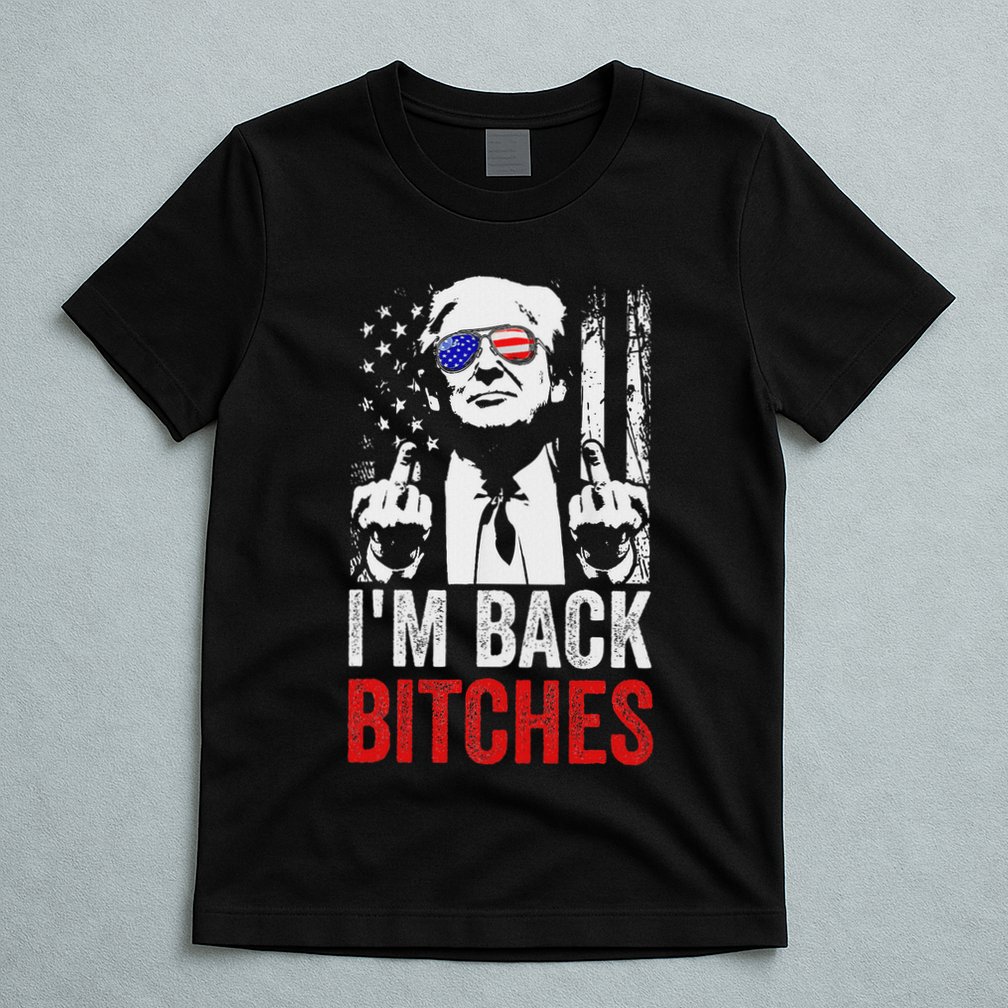 Funny Trump IM Back Bitches Take Ameircan Great Again T-Shirt