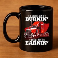 Funny Trucker If Diesel Ain't Burnin' Then I Ain't Earnin' 11oz C Handle Ceramic Mug