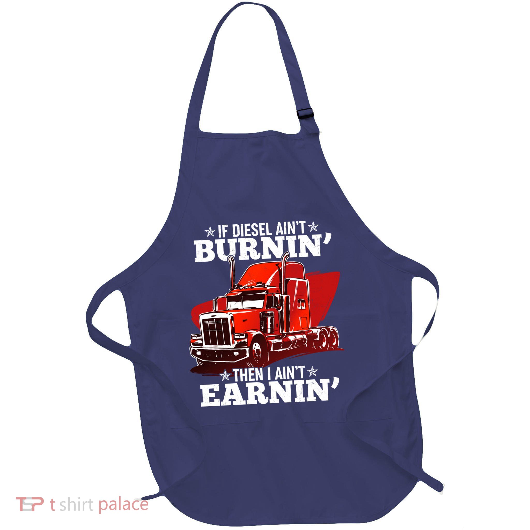 Funny Trucker If Diesel Ain't Burnin' Then I Ain't Earnin' Apron