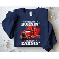 Funny Trucker If Diesel Ain't Burnin' Then I Ain't Earnin' Sweatshirt